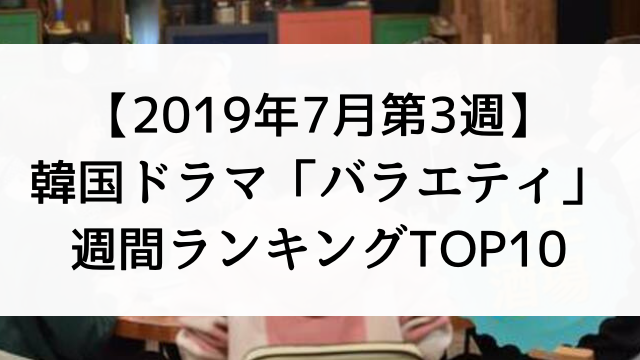 韓国ドラマおすすめ『バラエティ』週間ランキングTOP10【2019年7月第3週】