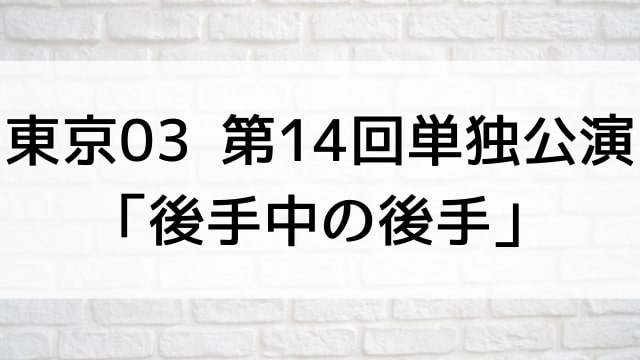 【東京03 第14回単独公演「後手中の後手」】お笑いライブ・ネタが現在ネット配信中の無料動画配信サービス比較情報・おすすめ10選を早見一覧表でまとめてわかる｜DVD・Blu-ray購入前に観れるVOD方法