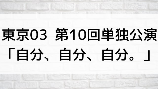 【東京03 第10回単独公演「自分、自分、自分。」】お笑いライブ・ネタが現在ネット配信中の無料動画配信サービス比較情報・おすすめ10選を早見一覧表でまとめてわかる｜DVD・Blu-ray購入前に観れるVOD方法