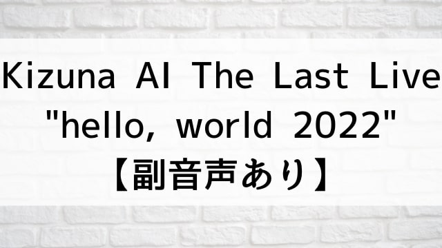 【Kizuna AI The Last Live “hello, world 2022”【副音声あり】】音楽・ライブ映像が現在ネット配信中の無料動画配信サービス比較情報・おすすめ10選を早見一覧表でまとめてわかる｜DVD・Blu-rayを購入しないでバレずに観れるVOD方法