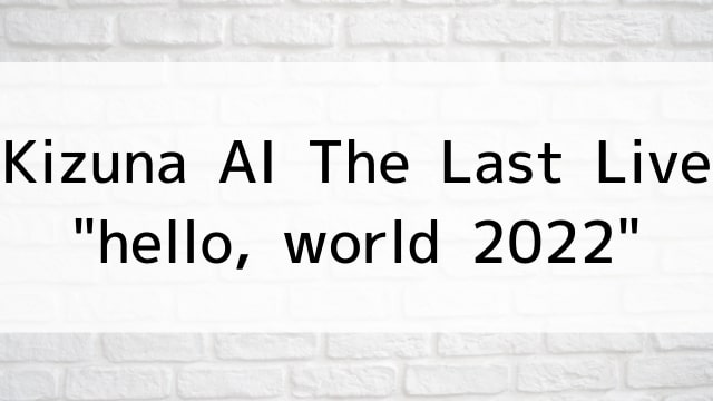 【Kizuna AI The Last Live “hello, world 2022”】音楽・ライブ映像が現在ネット配信中の無料動画配信サービス比較情報・おすすめ10選を早見一覧表でまとめてわかる｜DVD・Blu-rayを購入しないでバレずに観れるVOD方法
