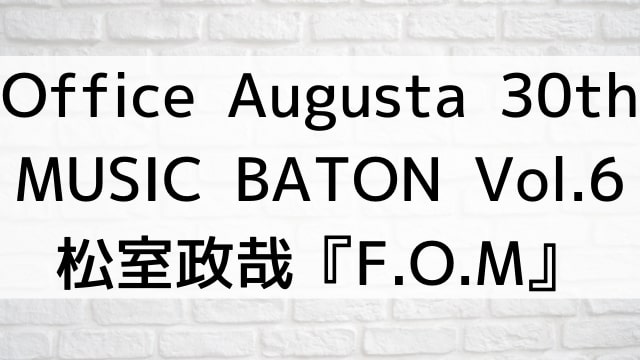 【Office Augusta 30th MUSIC BATON Vol.6 松室政哉『F.O.M』】音楽・ライブ映像が現在ネット配信中の無料動画配信サービス比較情報・おすすめ10選を早見一覧表でまとめてわかる｜DVD・Blu-rayを購入しないでバレずに観れるVOD方法