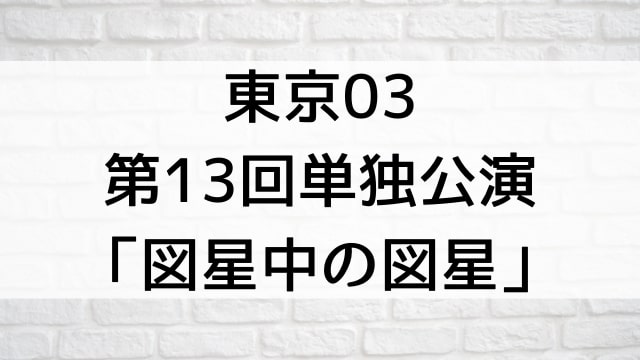 【東京03 第13回単独公演「図星中の図星」】お笑いライブ・ネタが現在ネット配信中の無料動画配信サービス比較情報・おすすめ10選を早見一覧表でまとめてわかる｜DVD・Blu-ray購入前に観れるVOD方法