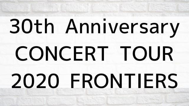 【30th Anniversary CONCERT TOUR 2020 FRONTIERS】音楽・ライブ映像が現在ネット再配信中の動画配信サービス無料比較情報・おすすめ10選を早見一覧表でまとめてわかる｜DVD・Blu-rayを購入しないでバレずに観れるVOD方法