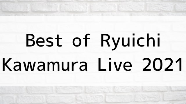 【Best of Ryuichi Kawamura Live 2021】音楽・ライブ映像が現在ネット再配信中の動画配信サービス無料比較情報・おすすめ10選を早見一覧表でまとめてわかる｜DVD・Blu-rayを購入前に観れるVOD方法