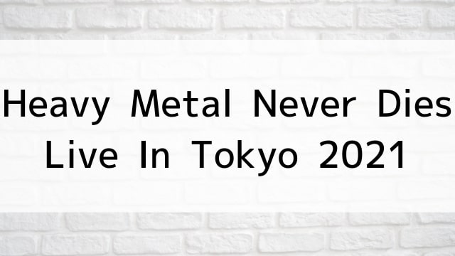 【Heavy Metal Never Dies - Live In Tokyo 2021】音楽・ライブ映像が現在ネット再配信中の動画配信サービス無料比較情報・おすすめ10選を早見一覧表でまとめてわかる｜DVD・Blu-rayを購入しないでバレずに観れるVOD方法