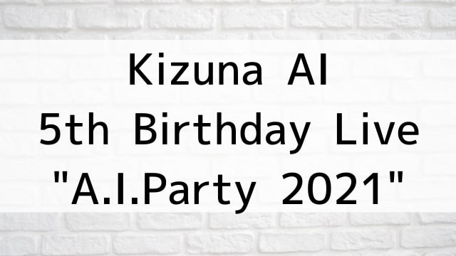 【Kizuna AI 5th Birthday Live “A.I.Party 2021”】音楽・ライブ映像が現在ネット再配信中の動画配信サービス無料比較情報・おすすめ10選を早見一覧表でまとめてわかる｜DVD・Blu-rayを購入前に観れるVOD方法