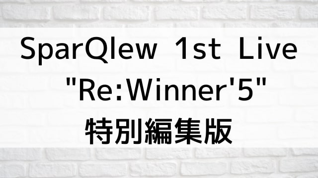【SparQlew 1st Live "Re:Winner’5"- 特別編集版】音楽・ライブ映像が現在ネット再配信中の動画配信サービス無料比較情報・おすすめ10選を早見一覧表でまとめてわかる｜DVD・Blu-rayを購入しないでバレずに観れるVOD方法