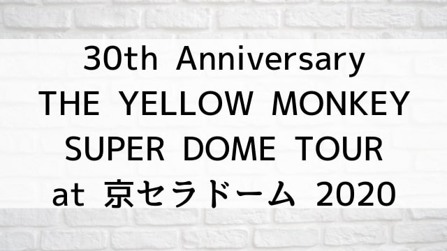 【30th Anniversary THE YELLOW MONKEY SUPER DOME TOUR at 京セラドーム 2020】音楽・ライブ映像が現在ネット再配信中の動画配信サービス無料比較情報・おすすめ10選を早見一覧表でまとめてわかる｜DVD・Blu-rayを購入前に観れるVOD方法