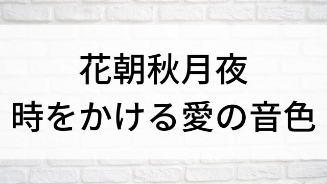 【花朝秋月夜～時をかける愛の音色～】中国ドラマがNetflix・Hulu・アマプラで見逃し無料配信で見れる？｜おすすめ華流ラブロマンス・ラブストーリー・恋愛時代劇ドラマ｜登場人物相関図&あらすじ(第1話〜最終回)