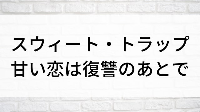 【スウィート・トラップ～甘い恋は復讐のあとで～】中国ドラマがNetflix・Hulu・アマプラで見逃し無料配信で見れる？｜おすすめ華流ラブロマンス・ラブコメディ・ラブストーリー・恋愛料理・グルメドラマ｜登場人物相関図&あらすじ(第1話〜最終回)