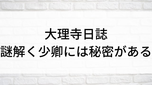 【大理寺日誌～謎解く少卿には秘密がある～】中国ドラマがNetflix・Hulu・アマプラで見逃し無料配信で見れる？｜おすすめ華流ミステリー歴史・時代劇ドラマ｜登場人物相関図&あらすじ(第1話〜最終回)