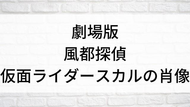 【劇場版 風都探偵 仮面ライダースカルの肖像】日本映画がNetflix・Hulu・Disney+の見逃し無料配信で見れる？｜おすすめサブスク動画配信サービス・SVOD12選｜テレビ放送予定で見逃した邦画をフル視聴で見るVOD方法