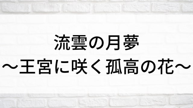 【流雲の月夢～王宮に咲く孤高の花～】中国ドラマがNetflix・Hulu・アマプラで見逃し無料配信で見れる？｜おすすめ華流ラブロマンス・ラブコメディ・ラブストーリー・恋愛歴史・時代劇ドラマ｜登場人物相関図&あらすじ(第1話〜最終回)