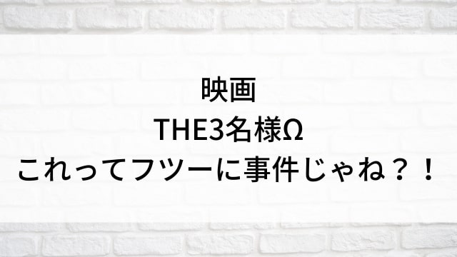 【映画 THE3名様Ω～これってフツーに事件じゃね？！～】日本映画がNetflix・Hulu・Disney+の見逃し無料配信で見れる？｜おすすめサブスク動画配信サービス・SVOD12選｜テレビ放送予定で見逃した邦画をフル視聴で見るVOD方法