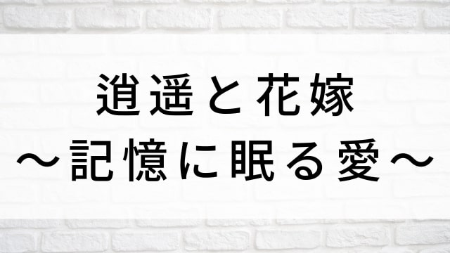 【逍遥と花嫁～記憶に眠る愛～】中国ドラマがNetflix・Hulu・アマプラで見逃し無料配信で見れる？｜おすすめ華流ファンタジーラブロマンス・ラブコメディ・ラブストーリー・恋愛歴史・時代劇ドラマ｜登場人物相関図&あらすじ(第1話〜最終回)