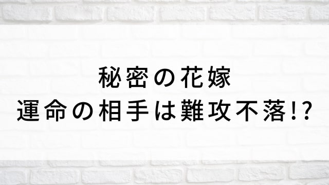 【秘密の花嫁〜運命の相手は難攻不落!?〜】中国ドラマがNetflix・Hulu・アマプラで見逃し無料配信で見れる?|おすすめ華流ラブロマンス・ラブコメディ・ラブストーリー・恋愛ドラマ|登場人物相関図&あらすじ(第1話〜最終回)