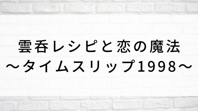 【雲呑レシピと恋の魔法~タイムスリップ1998~】中国ドラマがNetflix・Hulu・アマプラで見逃し無料配信で見れる?|おすすめ華流SFファンタジーラブロマンス・ラブコメディ・ラブストーリー・恋愛ドラマ|登場人物相関図&あらすじ(第1話〜最終回)